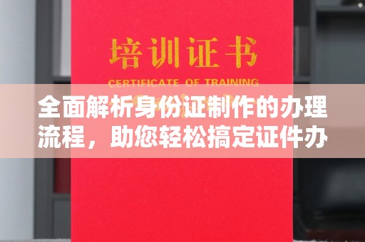 埔盐全面解析身份证制作的办理流程，助您轻松搞定证件办理