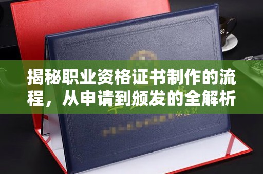 埔盐揭秘职业资格证书制作的流程，从申请到颁发的全解析