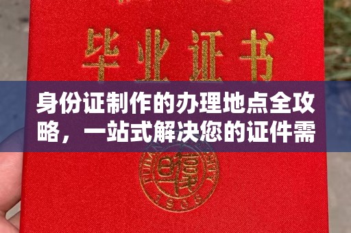 埔盐身份证制作的办理地点全攻略，一站式解决您的证件需求