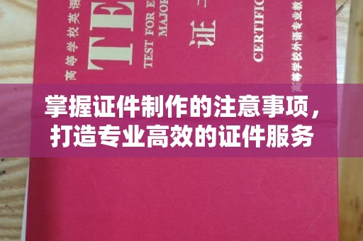 埔盐掌握证件制作的注意事项，打造专业高效的证件服务