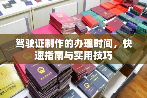 埔盐驾驶证制作的办理时间，快速指南与实用技巧