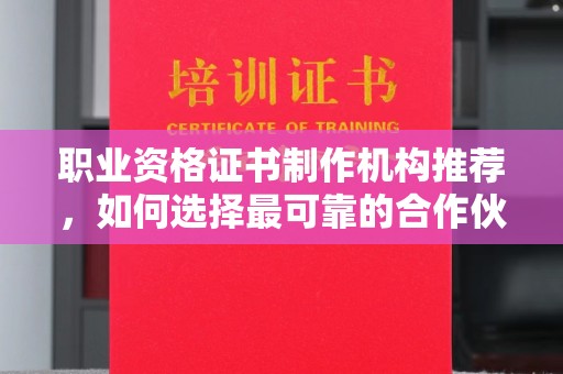 埔盐职业资格证书制作机构推荐，如何选择最可靠的合作伙伴？