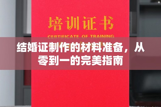 埔盐结婚证制作的材料准备，从零到一的完美指南