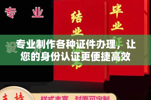 埔盐专业制作各种证件办理，让您的身份认证更便捷高效