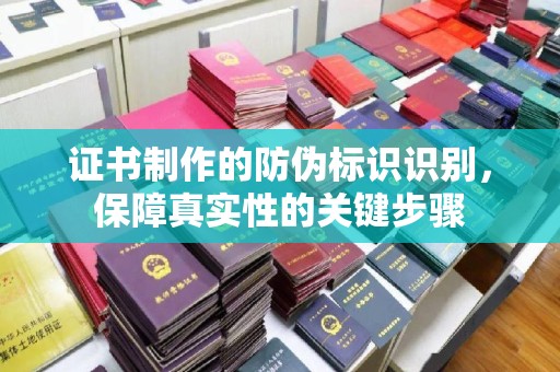 埔盐证书制作的防伪标识识别，保障真实性的关键步骤