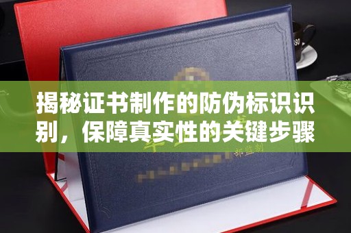 埔盐揭秘证书制作的防伪标识识别，保障真实性的关键步骤
